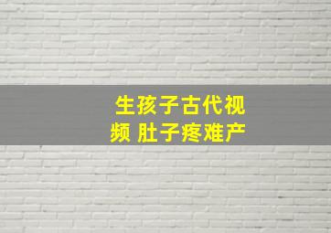 生孩子古代视频 肚子疼难产